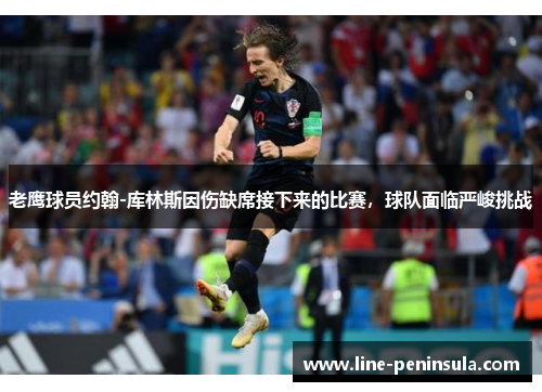 老鹰球员约翰-库林斯因伤缺席接下来的比赛，球队面临严峻挑战