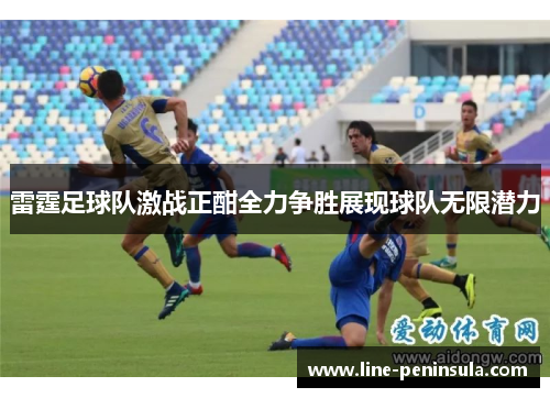 雷霆足球队激战正酣全力争胜展现球队无限潜力
