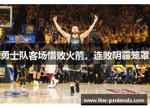 勇士队客场惜败火箭，连败阴霾笼罩